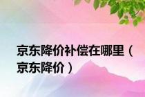 京东降价补偿在哪里（京东降价）