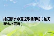 抽刀断水水更流歌曲原唱（抽刀断水水更流）