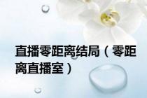直播零距离结局（零距离直播室）