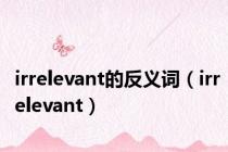 irrelevant的反义词（irrelevant）