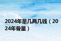 2024年是几两几钱（2024年骨量）