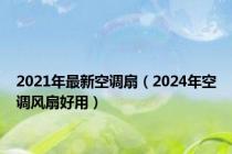 2021年最新空调扇（2024年空调风扇好用）