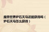 魔兽世界炉石天马还能获得吗（炉石天马怎么获得）