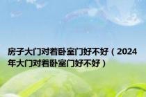 房子大门对着卧室门好不好（2024年大门对着卧室门好不好）