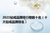 2021钻戒品牌排行榜前十名（十大钻戒品牌排名）