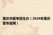重庆市医专招生办（2024年重庆医专官网）