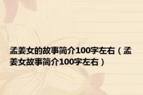 孟姜女的故事简介100字左右（孟姜女故事简介100字左右）