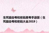 生死狙击号和密码真号手游版（生死狙击号和密码大全2019）