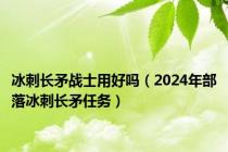 冰刺长矛战士用好吗（2024年部落冰刺长矛任务）