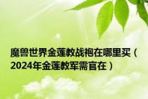 魔兽世界金莲教战袍在哪里买（2024年金莲教军需官在）