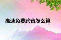 高速免费跨省怎么算
