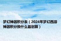 梦幻神器积分表（2024年梦幻西游神器积分换什么最划算）