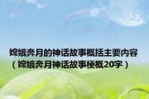 嫦娥奔月的神话故事概括主要内容（嫦娥奔月神话故事梗概20字）