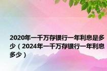 2020年一千万存银行一年利息是多少（2024年一千万存银行一年利息多少）