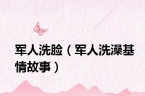 军人洗脸（军人洗澡基情故事）