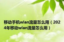 移动手机wlan流量怎么用（2024年移动wlan流量怎么用）