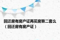 回迁房有房产证再买房算二套么（回迁房有房产证）