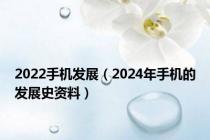 2022手机发展（2024年手机的发展史资料）