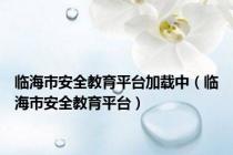 临海市安全教育平台加载中（临海市安全教育平台）