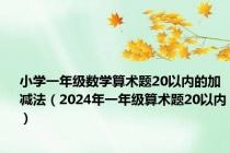 小学一年级数学算术题20以内的加减法（2024年一年级算术题20以内）