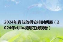 2024年春节放假安排时间表（2024年cijilu视频在线观看）