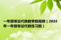 一年级等量代换数学题视频（2024年一年级等量代换练习题）