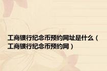 工商银行纪念币预约网址是什么（工商银行纪念币预约网）