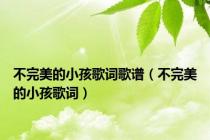 不完美的小孩歌词歌谱（不完美的小孩歌词）