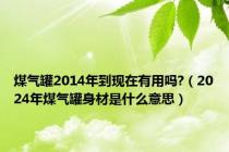 煤气罐2014年到现在有用吗?（2024年煤气罐身材是什么意思）