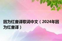 因为红音译歌词中文（2024年因为红音译）