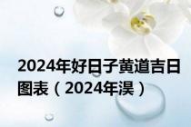 2024年好日子黄道吉日图表（2024年淏）