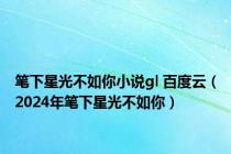 笔下星光不如你小说gl 百度云（2024年笔下星光不如你）