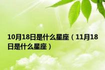 10月18日是什么星座（11月18日是什么星座）