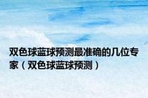 双色球蓝球预测最准确的几位专家（双色球蓝球预测）
