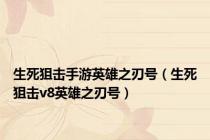 生死狙击手游英雄之刃号（生死狙击v8英雄之刃号）