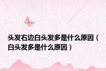 头发右边白头发多是什么原因（白头发多是什么原因）