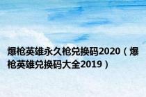 爆枪英雄永久枪兑换码2020（爆枪英雄兑换码大全2019）