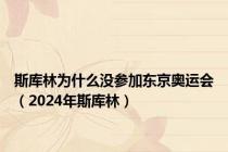 斯库林为什么没参加东京奥运会（2024年斯库林）
