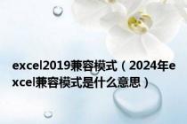excel2019兼容模式（2024年excel兼容模式是什么意思）