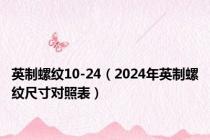 英制螺纹10-24（2024年英制螺纹尺寸对照表）