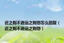 近之则不逊远之则怨怎么回复（近之则不逊远之则怨）