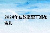 2024年在教室里干班花雪儿