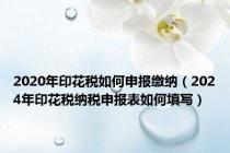 2020年印花税如何申报缴纳（2024年印花税纳税申报表如何填写）