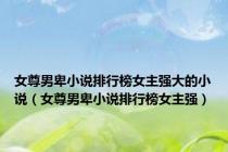 女尊男卑小说排行榜女主强大的小说（女尊男卑小说排行榜女主强）