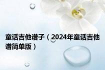 童话吉他谱子（2024年童话吉他谱简单版）