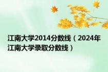 江南大学2014分数线（2024年江南大学录取分数线）