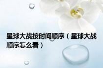 星球大战按时间顺序（星球大战顺序怎么看）