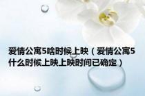 爱情公寓5啥时候上映（爱情公寓5什么时候上映上映时间已确定）