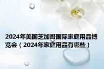 2024年美国芝加哥国际家庭用品博览会（2024年家庭用品有哪些）