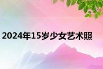 2024年15岁少女艺术照